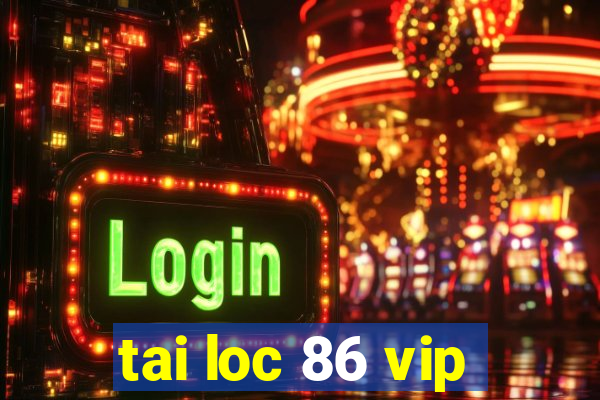 tai loc 86 vip