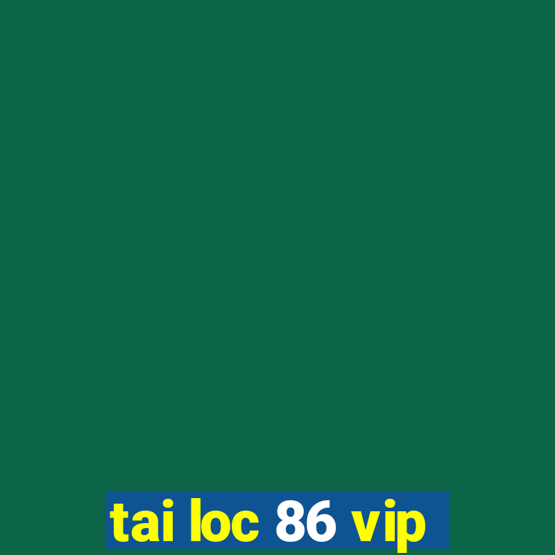 tai loc 86 vip