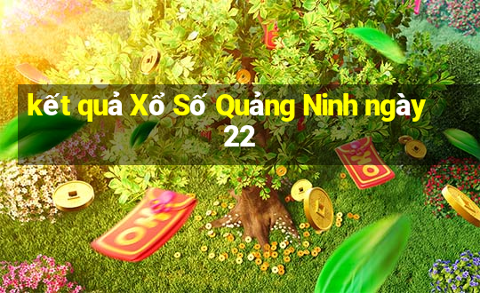 kết quả Xổ Số Quảng Ninh ngày 22