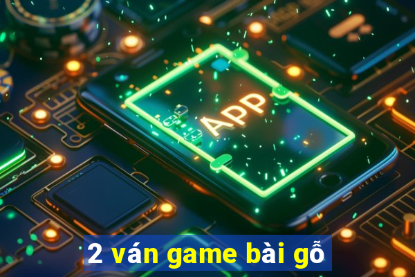 2 ván game bài gỗ