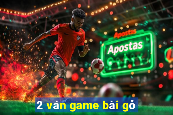 2 ván game bài gỗ