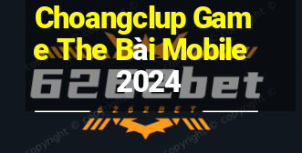 Choangclup Game The Bài Mobile 2024