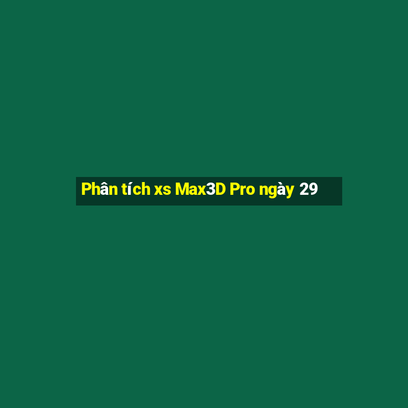 Phân tích xs Max3D Pro ngày 29