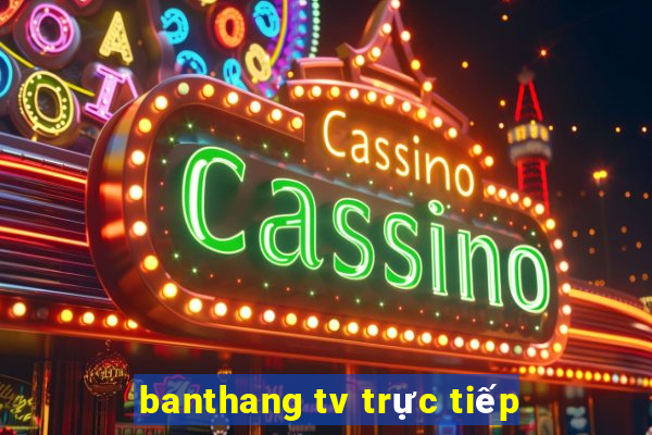 banthang tv trực tiếp