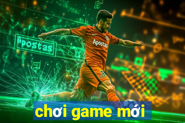 chơi game mới