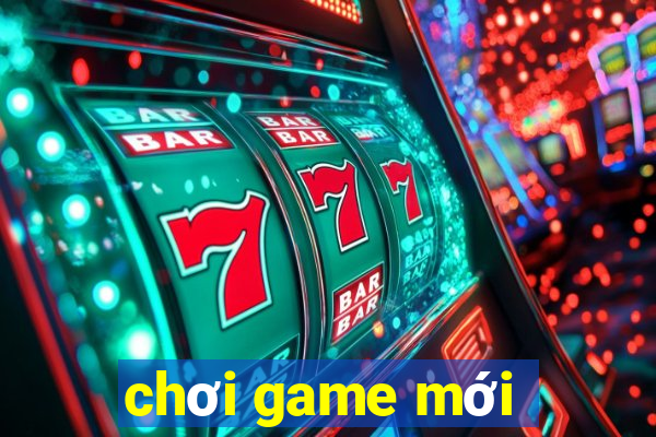 chơi game mới