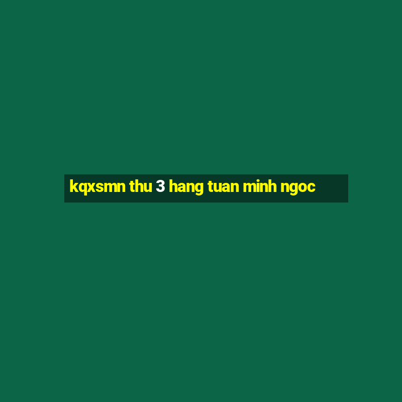 kqxsmn thu 3 hang tuan minh ngoc