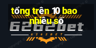 tổng trên 10 bao nhiêu số