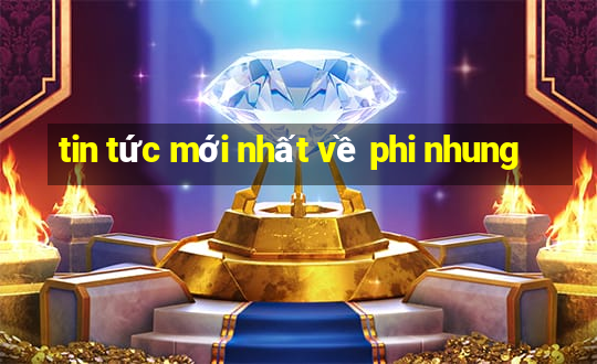 tin tức mới nhất về phi nhung