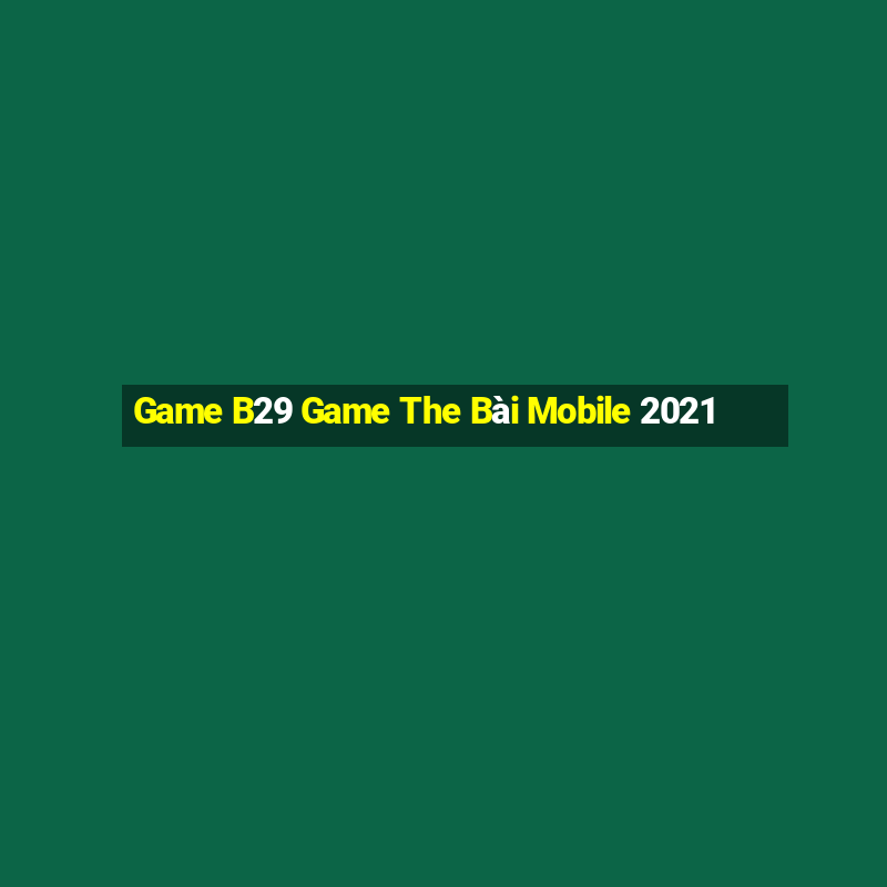 Game B29 Game The Bài Mobile 2021