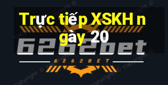 Trực tiếp XSKH ngày 20