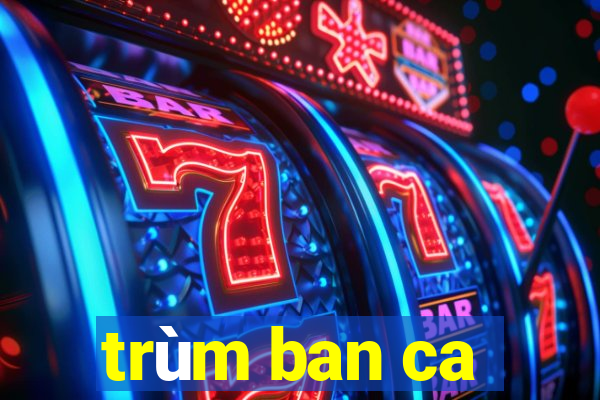 trùm ban ca