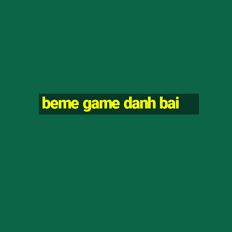 beme game danh bai