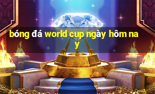 bóng đá world cup ngày hôm nay