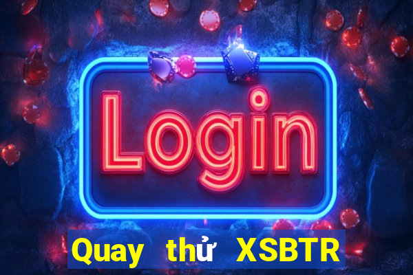 Quay thử XSBTR ngày 9