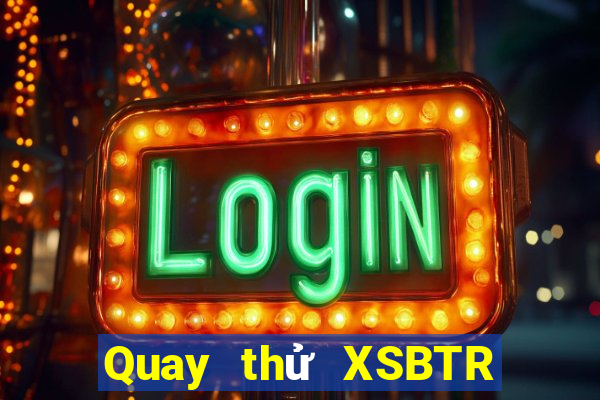 Quay thử XSBTR ngày 9