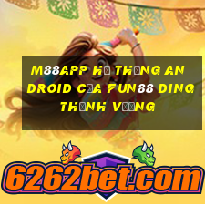 M88app Hệ thống Android của Fun88 Dingthịnh vượng