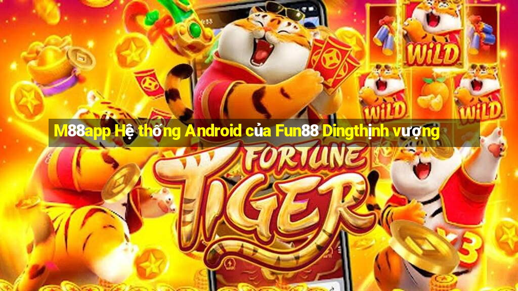 M88app Hệ thống Android của Fun88 Dingthịnh vượng