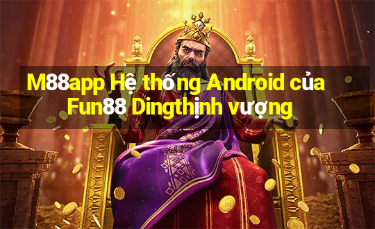 M88app Hệ thống Android của Fun88 Dingthịnh vượng