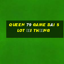 Queen 79 Game Bài Slot Đổi Thưởng