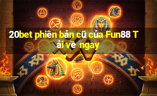 20bet phiên bản cũ của Fun88 Tải về ngay