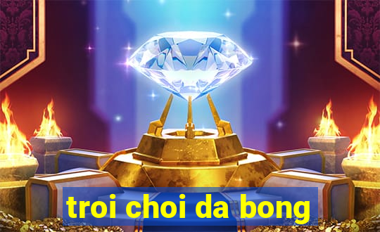 troi choi da bong