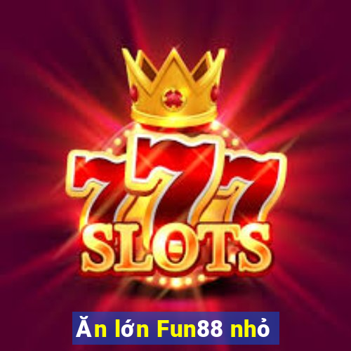 Ăn lớn Fun88 nhỏ