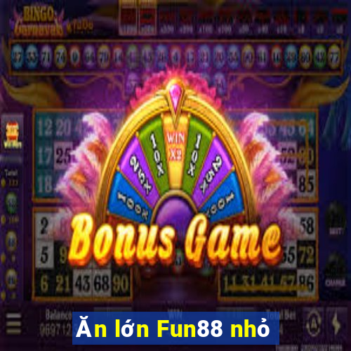 Ăn lớn Fun88 nhỏ