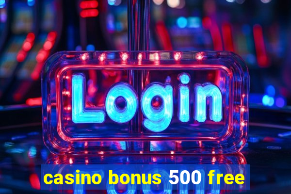 casino bonus 500 free