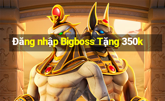 Đăng nhập Bigboss Tặng 350k