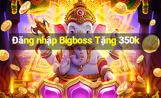 Đăng nhập Bigboss Tặng 350k