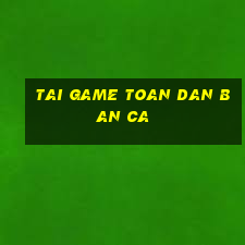 tai game toan dan ban ca