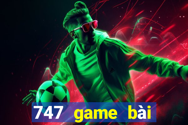 747 game bài thực tế