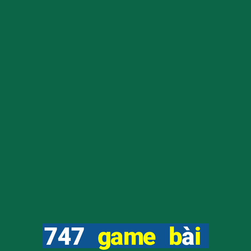 747 game bài thực tế