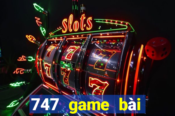 747 game bài thực tế