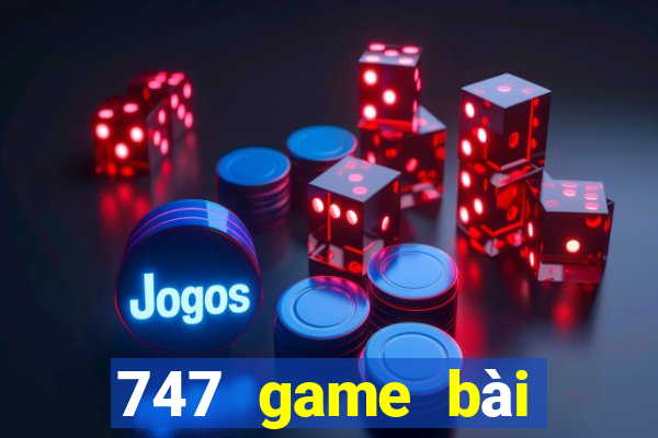 747 game bài thực tế