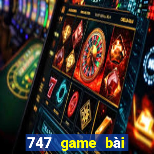 747 game bài thực tế