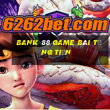 Bank 88 Game Bài Tặng Tiền