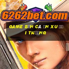 game bắn cá ăn xu đổi thưởng