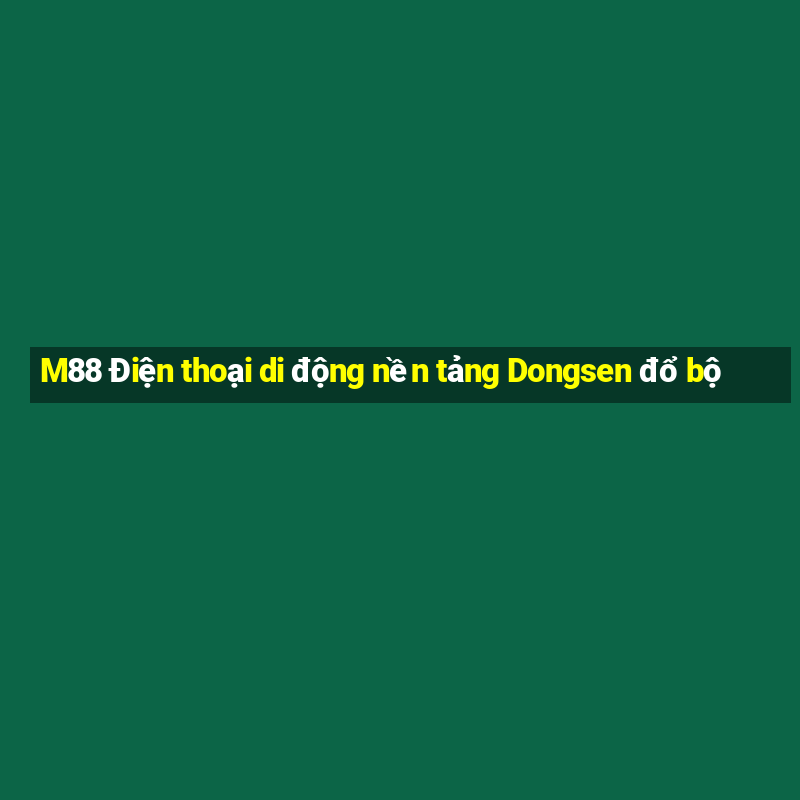 M88 Điện thoại di động nền tảng Dongsen đổ bộ