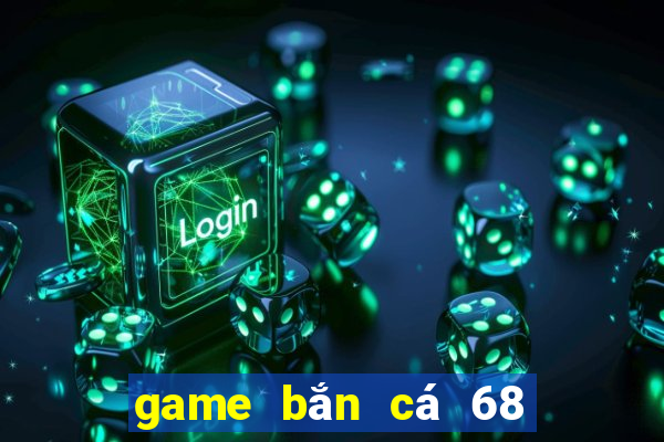 game bắn cá 68 an xu đổi thưởng 777 club