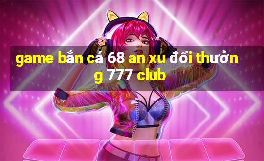 game bắn cá 68 an xu đổi thưởng 777 club