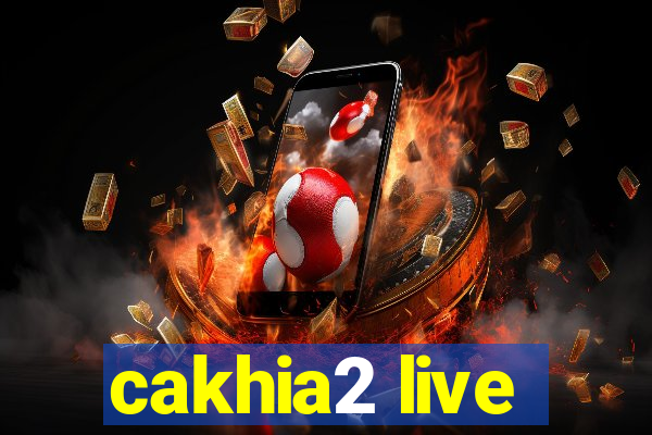 cakhia2 live