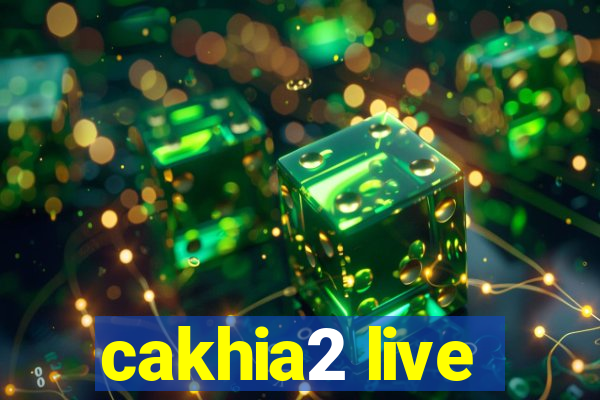 cakhia2 live