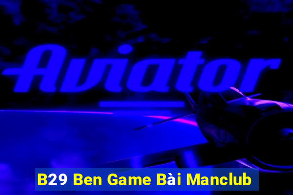 B29 Ben Game Bài Manclub