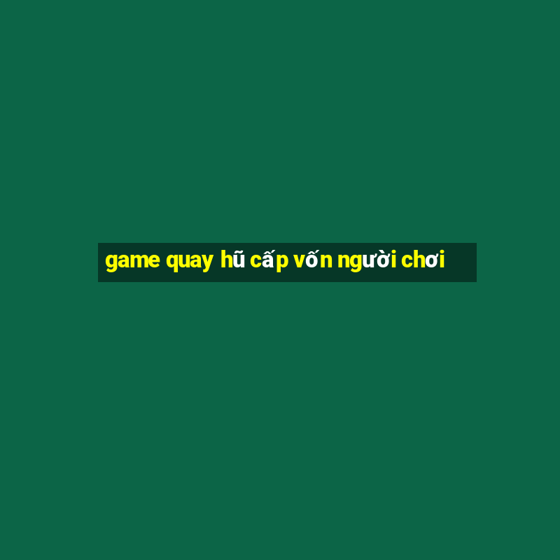 game quay hũ cấp vốn người chơi