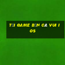 tải game bắn cá vui ios