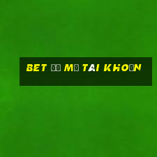 bet để mở tài khoản