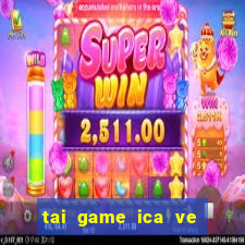 tai game ica ve may tinh