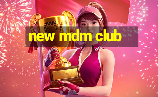 new mdm club